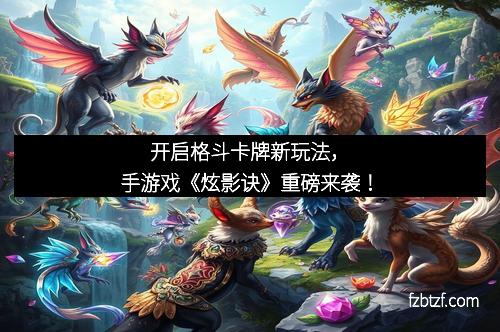 开启格斗卡牌新玩法，手游戏《炫影诀》重磅来袭！